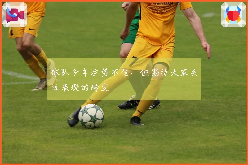 球队今年运势不佳，但期待大家关注表现的转变