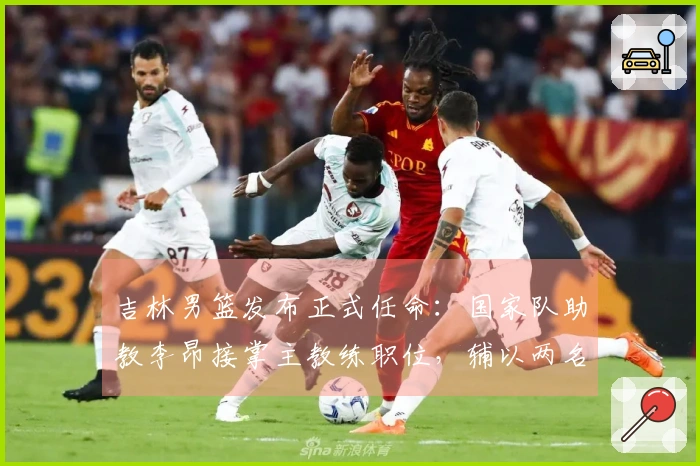 吉林男篮发布正式任命：国家队助教李昂接掌主教练职位，辅以两名洋助教与新副董事长出任
